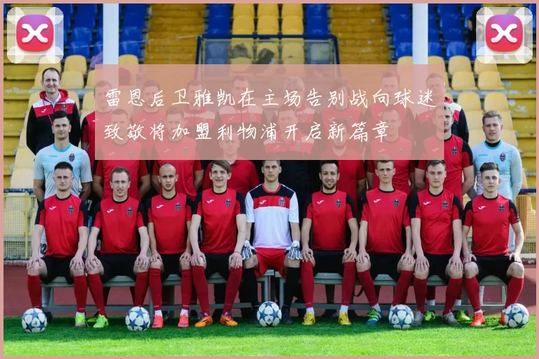 雷恩后卫雅凯在主场告别战向球迷致敬将加盟利物浦开启新篇章