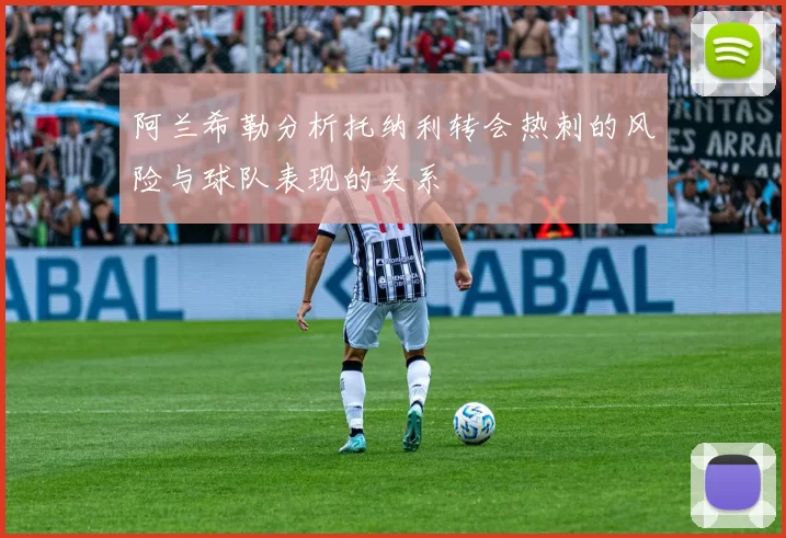 阿兰希勒分析托纳利转会热刺的风险与球队表现的关系