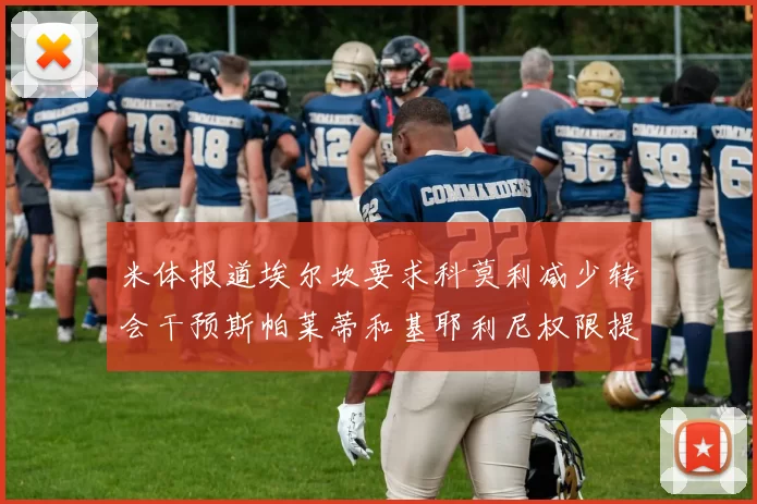 米体报道埃尔坎要求科莫利减少转会干预斯帕莱蒂和基耶利尼权限提升