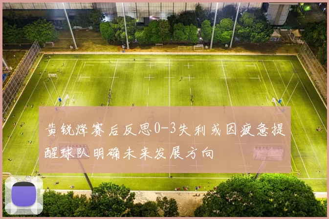黄锐烽赛后反思0-3失利或因疲惫提醒球队明确未来发展方向
