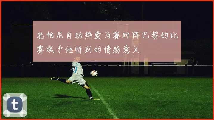 孔帕尼自幼热爱马赛对阵巴黎的比赛赋予他特别的情感意义