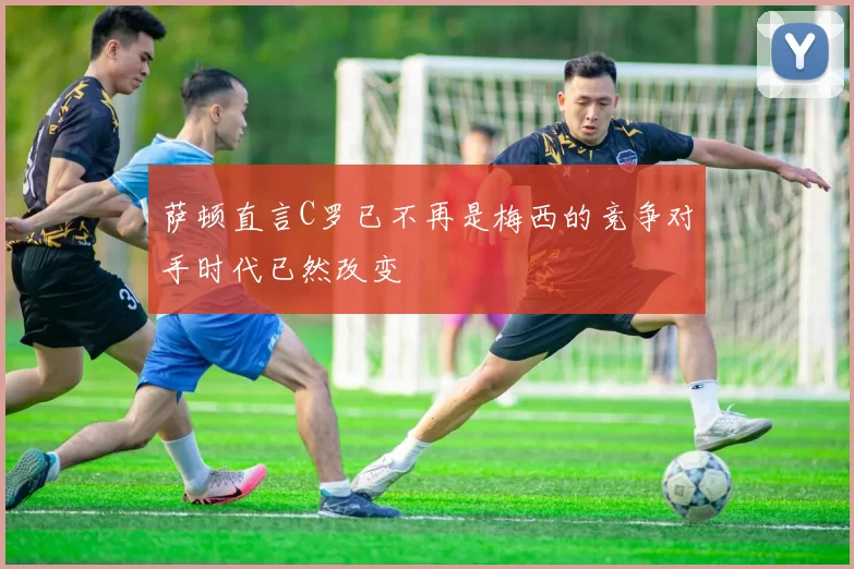 萨顿直言C罗已不再是梅西的竞争对手时代已然改变