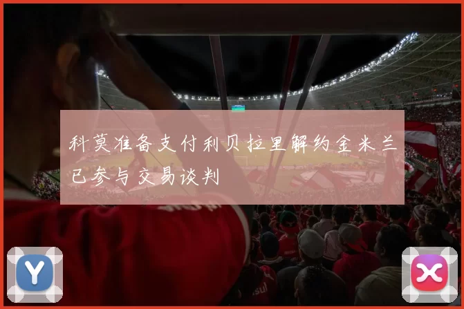 科莫准备支付利贝拉里解约金米兰已参与交易谈判