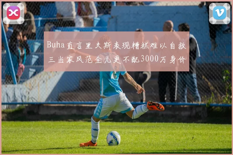 Buha直言里夫斯表现糟糕难以自救三当家风范全无更不配3000万身价