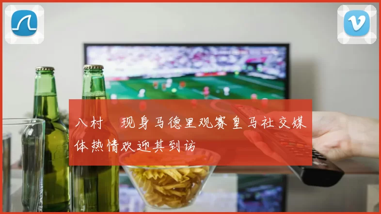 八村塁现身马德里观赛皇马社交媒体热情欢迎其到访