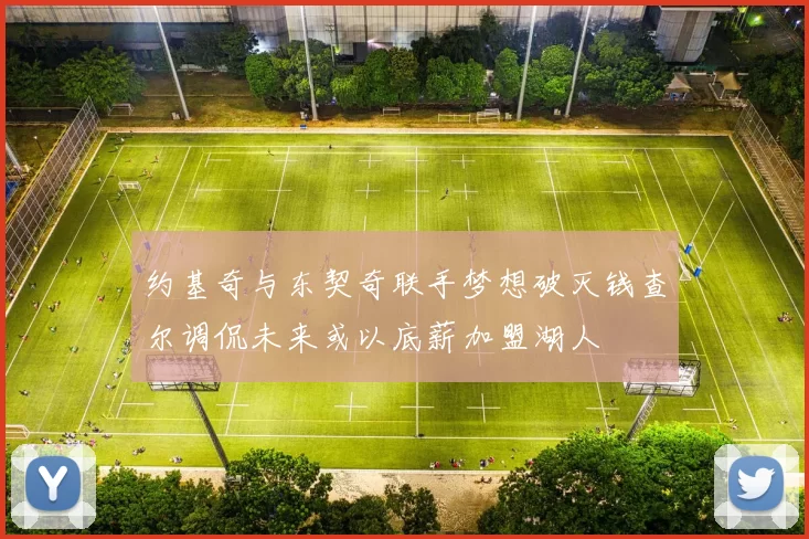 约基奇与东契奇联手梦想破灭钱查尔调侃未来或以底薪加盟湖人
