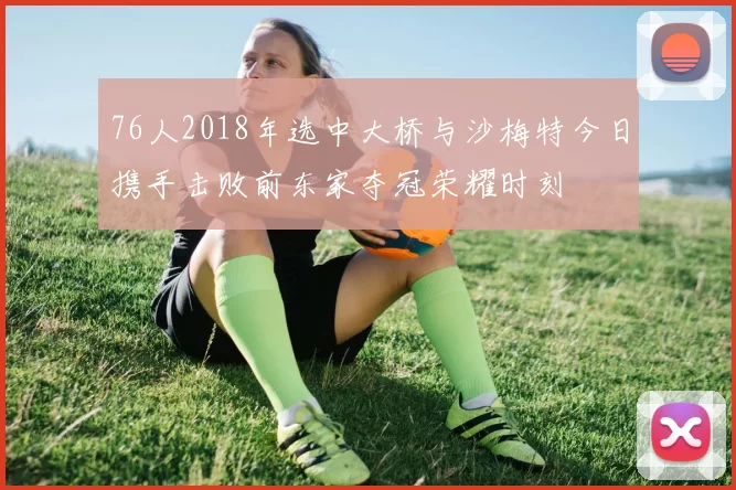 76人2018年选中大桥与沙梅特今日携手击败前东家夺冠荣耀时刻