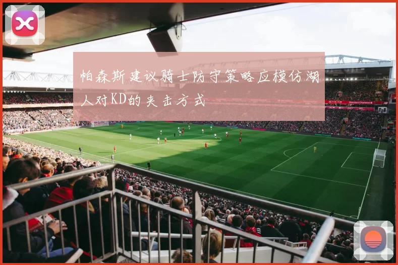 帕森斯建议骑士防守策略应模仿湖人对KD的夹击方式