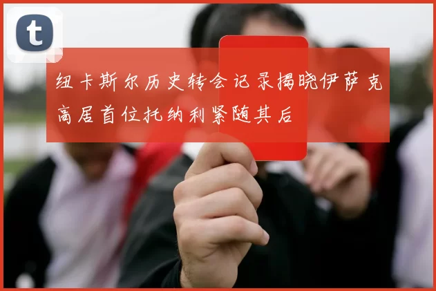 纽卡斯尔历史转会记录揭晓伊萨克高居首位托纳利紧随其后